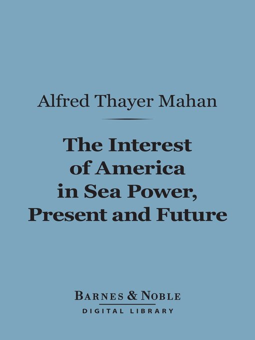 Title details for The Interest of America in Sea Power, Present and Future (Barnes & Noble Digital Library) by Alfred Thayer Mahan - Wait list